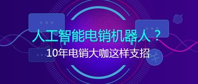 十年電銷大咖談智能銷售 人工智能電銷機器人的實戰(zhàn)應用與進階策略